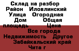 Склад на разбор. › Район ­ Иловлинский › Улица ­ Огородная › Дом ­ 25 › Общая площадь ­ 651 › Цена ­ 450 000 - Все города Недвижимость » Другое   . Забайкальский край,Чита г.